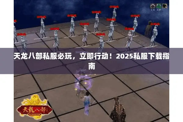 天龙八部私服必玩,立即行动!2025私服下载指南 天龙八部私服必玩,立即行动!2025私服下载指南