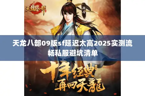 天龙八部09版sf延迟太高2025实测流畅私服避坑清单 天龙八部09版sf延迟太高2025实测流畅私服避坑清单