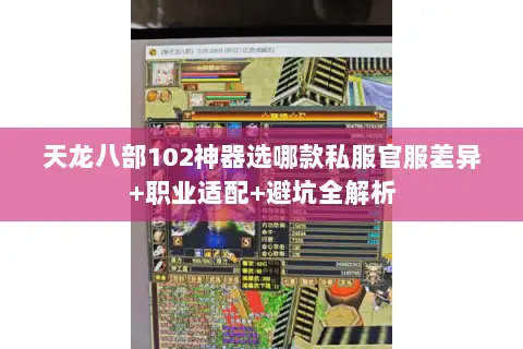 天龙八部102神器选哪款私服官服差异+职业适配+避坑全解析 天龙八部102神器选哪款私服官服差异+职业适配+避坑全解析