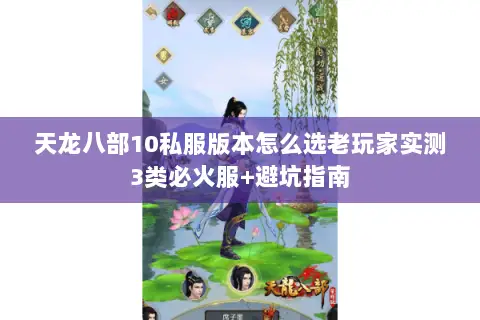 天龙八部10私服版本怎么选老玩家实测3类必火服+避坑指南 天龙八部10私服版本怎么选老玩家实测3类必火服+避坑指南