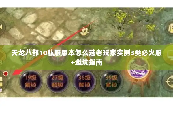 天龙八部10私服版本怎么选老玩家实测3类必火服+避坑指南 天龙八部10私服版本怎么选老玩家实测3类必火服+避坑指南