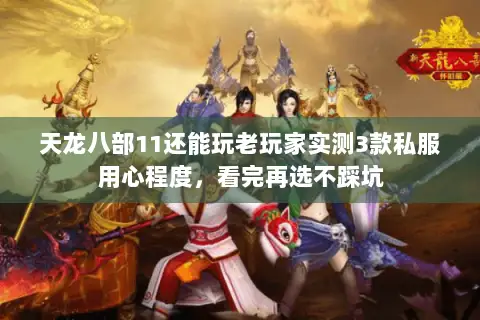 天龙八部11还能玩老玩家实测3款私服用心程度,看完再选不踩坑 天龙八部11还能玩老玩家实测3款私服用心程度,看完再选不踩坑