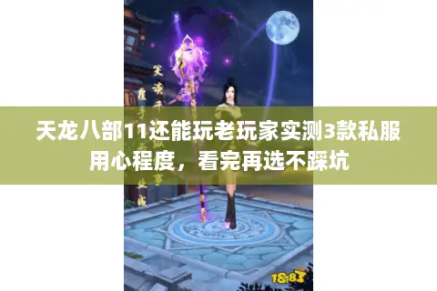 天龙八部11还能玩老玩家实测3款私服用心程度,看完再选不踩坑 天龙八部11还能玩老玩家实测3款私服用心程度,看完再选不踩坑