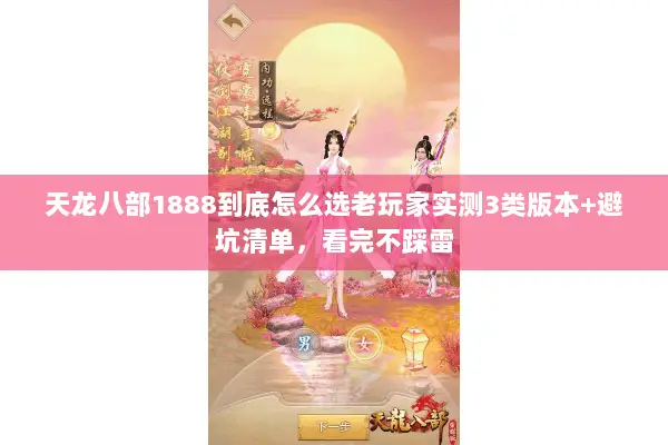 天龙八部1888到底怎么选老玩家实测3类版本+避坑清单,看完不踩雷 天龙八部1888到底怎么选老玩家实测3类版本+避坑清单,看完不踩雷