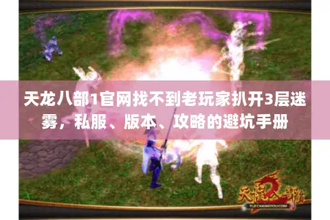 天龙八部1官网找不到老玩家扒开3层迷雾,私服、版本、攻略的避坑手册 天龙八部1官网找不到老玩家扒开3层迷雾,私服、版本、攻略的避坑手册