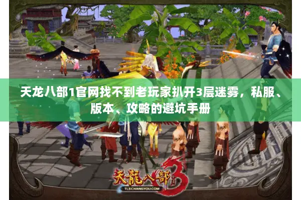 天龙八部1官网找不到老玩家扒开3层迷雾,私服、版本、攻略的避坑手册 天龙八部1官网找不到老玩家扒开3层迷雾,私服、版本、攻略的避坑手册