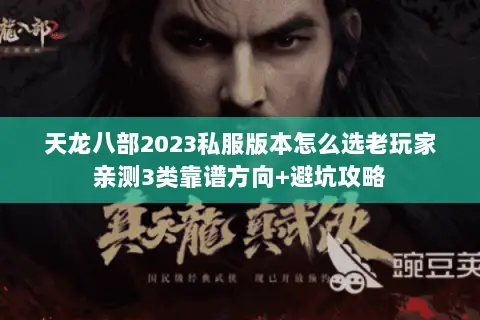 天龙八部2023私服版本怎么选老玩家亲测3类靠谱方向+避坑攻略 天龙八部2023私服版本怎么选老玩家亲测3类靠谱方向+避坑攻略