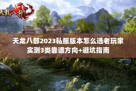 天龙八部2023私服版本怎么选老玩家实测3类靠谱方向+避坑指南 天龙八部2023私服版本怎么选老玩家实测3类靠谱方向+避坑指南