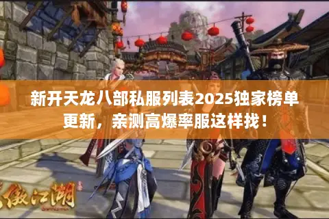 新开天龙八部私服列表2025独家榜单更新，亲测高爆率服这样找！