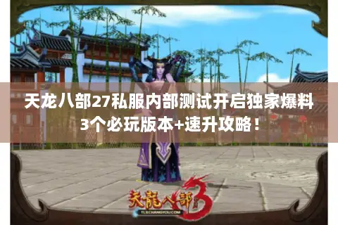 天龙八部27私服内部测试开启独家爆料3个必玩版本+速升攻略! 天龙八部27私服内部测试开启独家爆料3个必玩版本+速升攻略!
