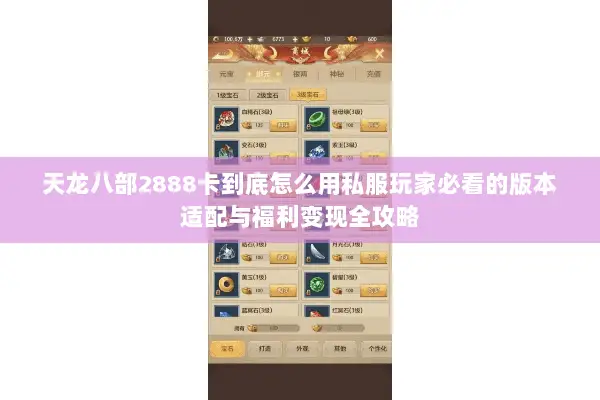 天龙八部2888卡到底怎么用私服玩家必看的版本适配与福利变现全攻略 天龙八部2888卡到底怎么用私服玩家必看的版本适配与福利变现全攻略