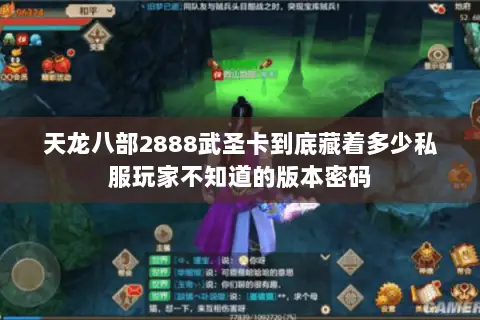 天龙八部2888武圣卡到底藏着多少私服玩家不知道的版本密码 天龙八部2888武圣卡到底藏着多少私服玩家不知道的版本密码