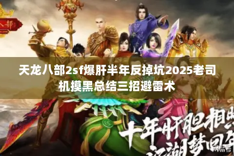 天龙八部2sf爆肝半年反掉坑2025老司机摸黑总结三招避雷术