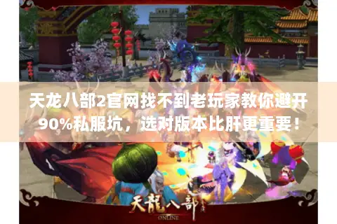 天龙八部2官网找不到老玩家教你避开90%私服坑,选对版本比肝更重要! 天龙八部2官网找不到老玩家教你避开90%私服坑,选对版本比肝更重要!