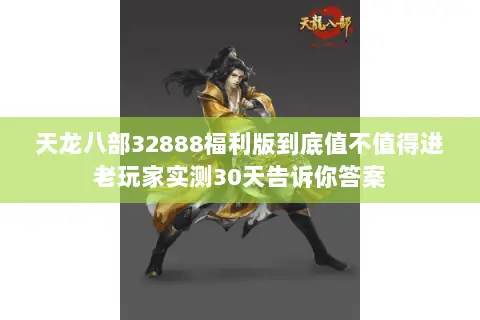 天龙八部32888福利版到底值不值得进老玩家实测30天告诉你答案 天龙八部32888福利版到底值不值得进老玩家实测30天告诉你答案