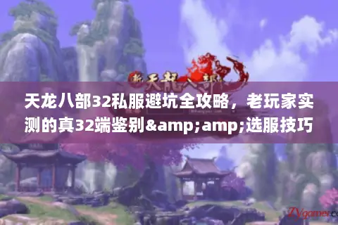 天龙八部32私服避坑全攻略,老玩家实测的真32端鉴别&选服技巧 天龙八部32私服避坑全攻略,老玩家实测的真32端鉴别&选服技巧
