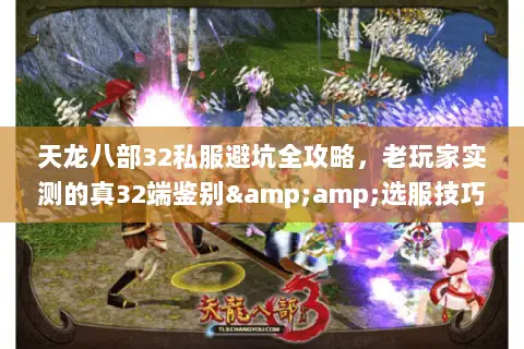 天龙八部32私服避坑全攻略,老玩家实测的真32端鉴别&选服技巧 天龙八部32私服避坑全攻略,老玩家实测的真32端鉴别&选服技巧