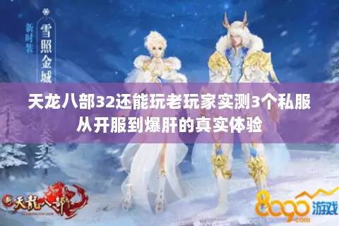 天龙八部32还能玩老玩家实测3个私服从开服到爆肝的真实体验