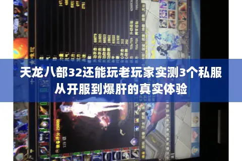 天龙八部32还能玩老玩家实测3个私服从开服到爆肝的真实体验