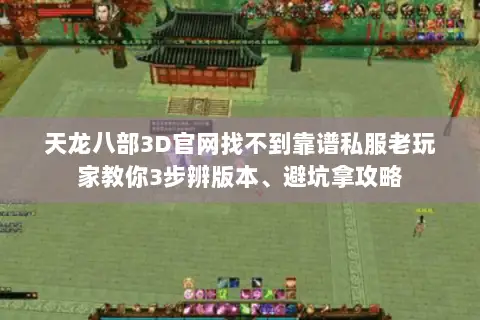 天龙八部3D官网找不到靠谱私服老玩家教你3步辨版本、避坑拿攻略 天龙八部3D官网找不到靠谱私服老玩家教你3步辨版本、避坑拿攻略