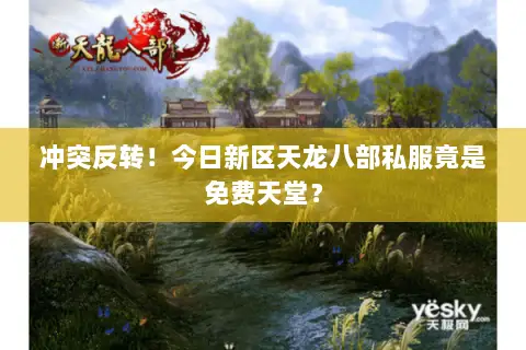 冲突反转!今日新区天龙八部私服竟是免费天堂? 冲突反转!今日新区天龙八部私服竟是免费天堂?