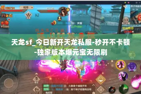 天龙sf_今日新开天龙私服-秒开不卡顿-独家版本爆元宝无限刷 天龙sf_今日新开天龙私服-秒开不卡顿-独家版本爆元宝无限刷