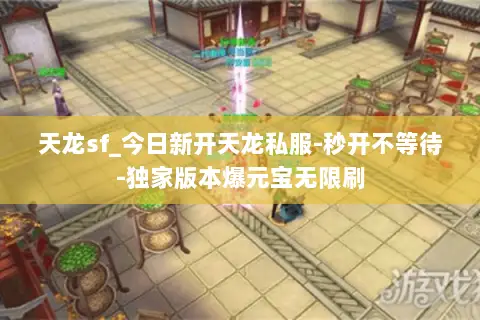 天龙sf_今日新开天龙私服-秒开不等待-独家版本爆元宝无限刷 天龙sf_今日新开天龙私服-秒开不等待-独家版本爆元宝无限刷