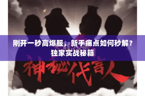 刚开一秒高爆服,新手痛点如何秒解?独家实战秘籍 刚开一秒高爆服,新手痛点如何秒解?独家实战秘籍