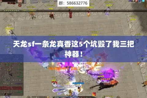 天龙sf一条龙真香这5个坑毁了我三把神器! 天龙sf一条龙真香这5个坑毁了我三把神器!