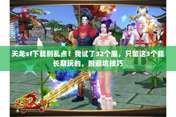 天龙sf下载别乱点!我试了32个服,只留这3个能长期玩的,附避坑技巧 天龙sf下载别乱点!我试了32个服,只留这3个能长期玩的,附避坑技巧