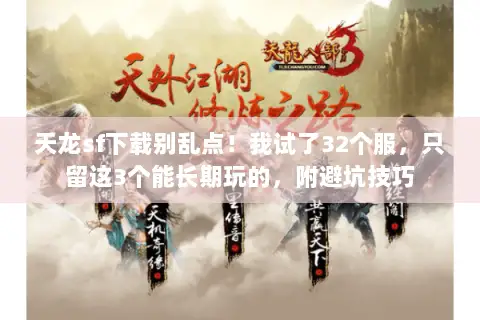 天龙sf下载别乱点!我试了32个服,只留这3个能长期玩的,附避坑技巧 天龙sf下载别乱点!我试了32个服,只留这3个能长期玩的,附避坑技巧