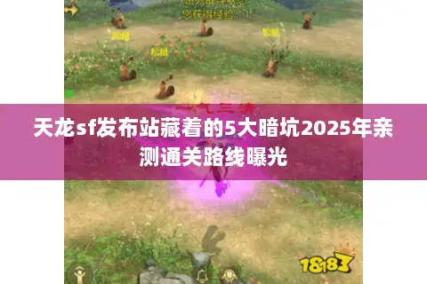 天龙sf发布站藏着的5大暗坑2025年亲测通关路线曝光 天龙sf发布站藏着的5大暗坑2025年亲测通关路线曝光