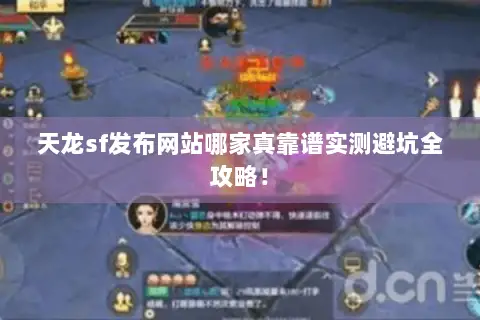 天龙sf发布网站哪家真靠谱实测避坑全攻略! 天龙sf发布网站哪家真靠谱实测避坑全攻略!