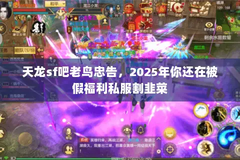天龙sf吧老鸟忠告,2025年你还在被假福利私服割韭菜 天龙sf吧老鸟忠告,2025年你还在被假福利私服割韭菜