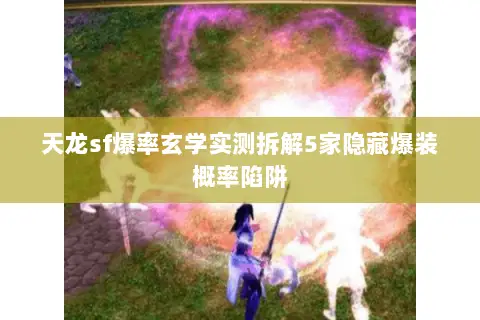 天龙sf爆率玄学实测拆解5家隐藏爆装概率陷阱 天龙sf爆率玄学实测拆解5家隐藏爆装概率陷阱
