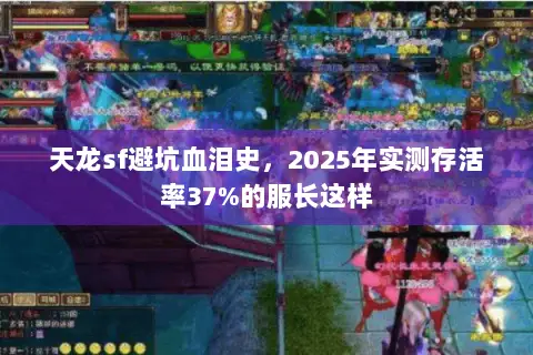 天龙sf避坑血泪史,2025年实测存活率37%的服长这样 天龙sf避坑血泪史,2025年实测存活率37%的服长这样