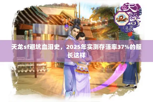 天龙sf避坑血泪史,2025年实测存活率37%的服长这样 天龙sf避坑血泪史,2025年实测存活率37%的服长这样