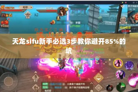 天龙sifu新手必选3步教你避开85%的坑 天龙sifu新手必选3步教你避开85%的坑