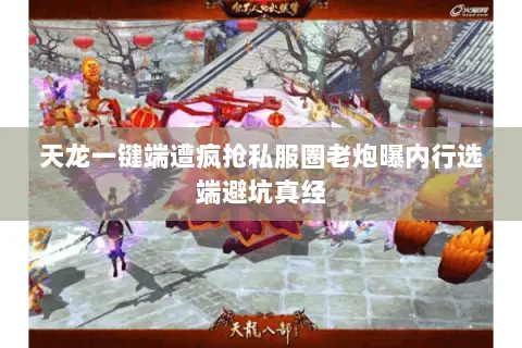 天龙一键端遭疯抢私服圈老炮曝内行选端避坑真经 天龙一键端遭疯抢私服圈老炮曝内行选端避坑真经