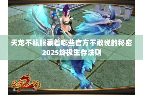 天龙不私服藏着哪些官方不敢说的秘密2025终极生存法则