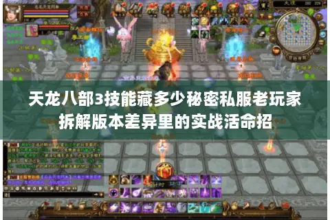 天龙八部3技能藏多少秘密私服老玩家拆解版本差异里的实战活命招