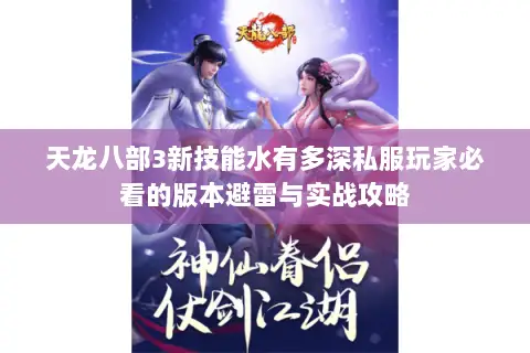 天龙八部3新技能水有多深私服玩家必看的版本避雷与实战攻略 天龙八部3新技能水有多深私服玩家必看的版本避雷与实战攻略