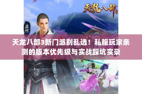 天龙八部3新门派别乱选!私服玩家亲测的版本优先级与实战踩坑实录 天龙八部3新门派别乱选!私服玩家亲测的版本优先级与实战踩坑实录