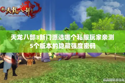 天龙八部3新门派选哪个私服玩家亲测5个版本的隐藏强度密码