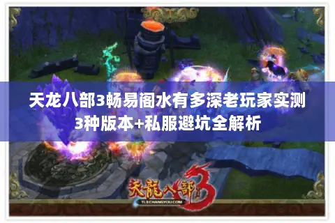 天龙八部3畅易阁水有多深老玩家实测3种版本+私服避坑全解析