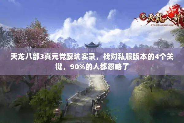 天龙八部3真元党踩坑实录，找对私服版本的4个关键，90%的人都忽略了