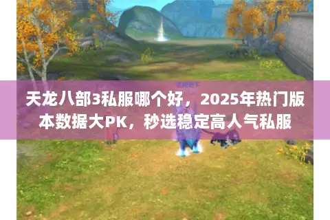 天龙八部3私服哪个好,2025年热门版本数据大PK,秒选稳定高人气私服 天龙八部3私服哪个好,2025年热门版本数据大PK,秒选稳定高人气私服