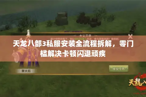 天龙八部3私服安装全流程拆解,零门槛解决卡顿闪退顽疾 天龙八部3私服安装全流程拆解,零门槛解决卡顿闪退顽疾