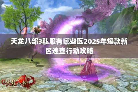 天龙八部3私服有哪些区2025年爆款新区速查行动攻略 天龙八部3私服有哪些区2025年爆款新区速查行动攻略