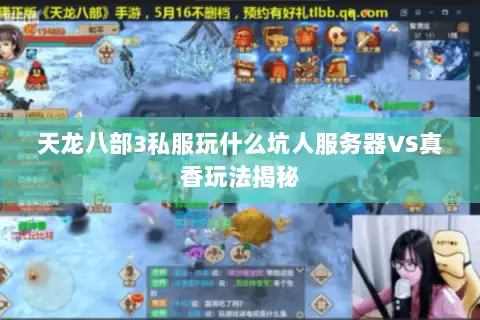 天龙八部3私服玩什么坑人服务器VS真香玩法揭秘 天龙八部3私服玩什么坑人服务器VS真香玩法揭秘